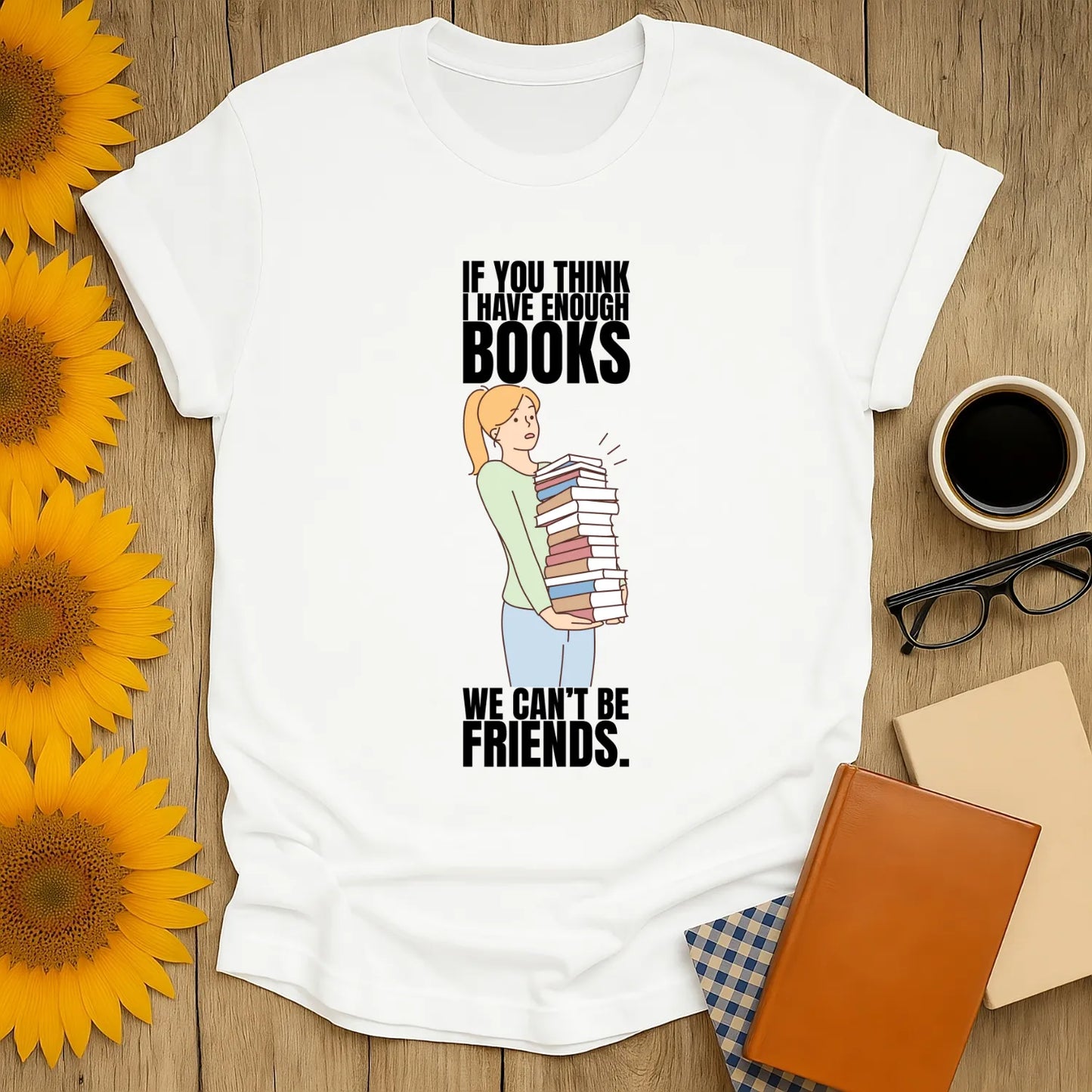 Funny reading tee featuring a woman with stacks of books saying, "If you think I have enough books, we can't be friends." Perfect for book lovers!