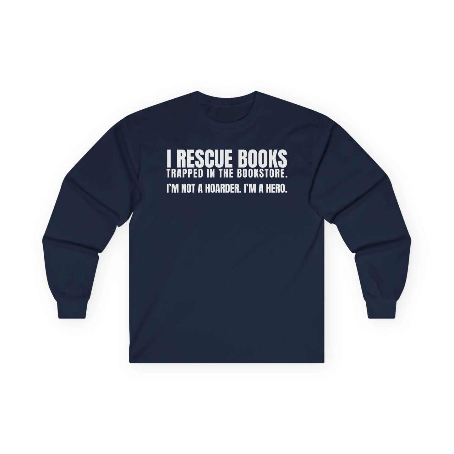 Navy long sleeve shirt with text "I Rescue Books. Trapped in the bookstore. I'm not a hoarder. I'm a hero." Perfect for book lovers!