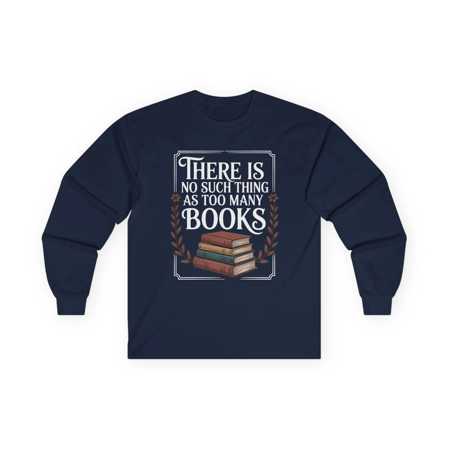 Too Many? Never. Long Sleeve shirt with a stack of books and the quote 'There Is No Such Thing As Too Many Books', perfect for book lovers.