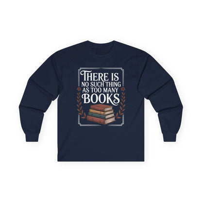 Too Many? Never. Long Sleeve shirt with a stack of books and the quote 'There Is No Such Thing As Too Many Books', perfect for book lovers.