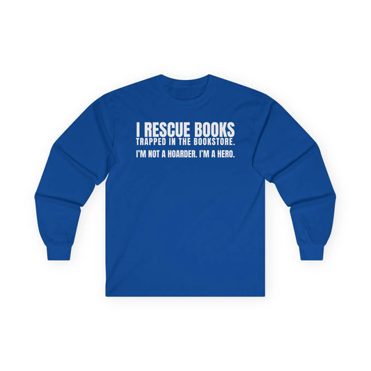 Cozy blue long sleeve tee that reads 'I Rescue Books. I'm not a hoarder. I'm a hero.' Perfect gift for book lovers!