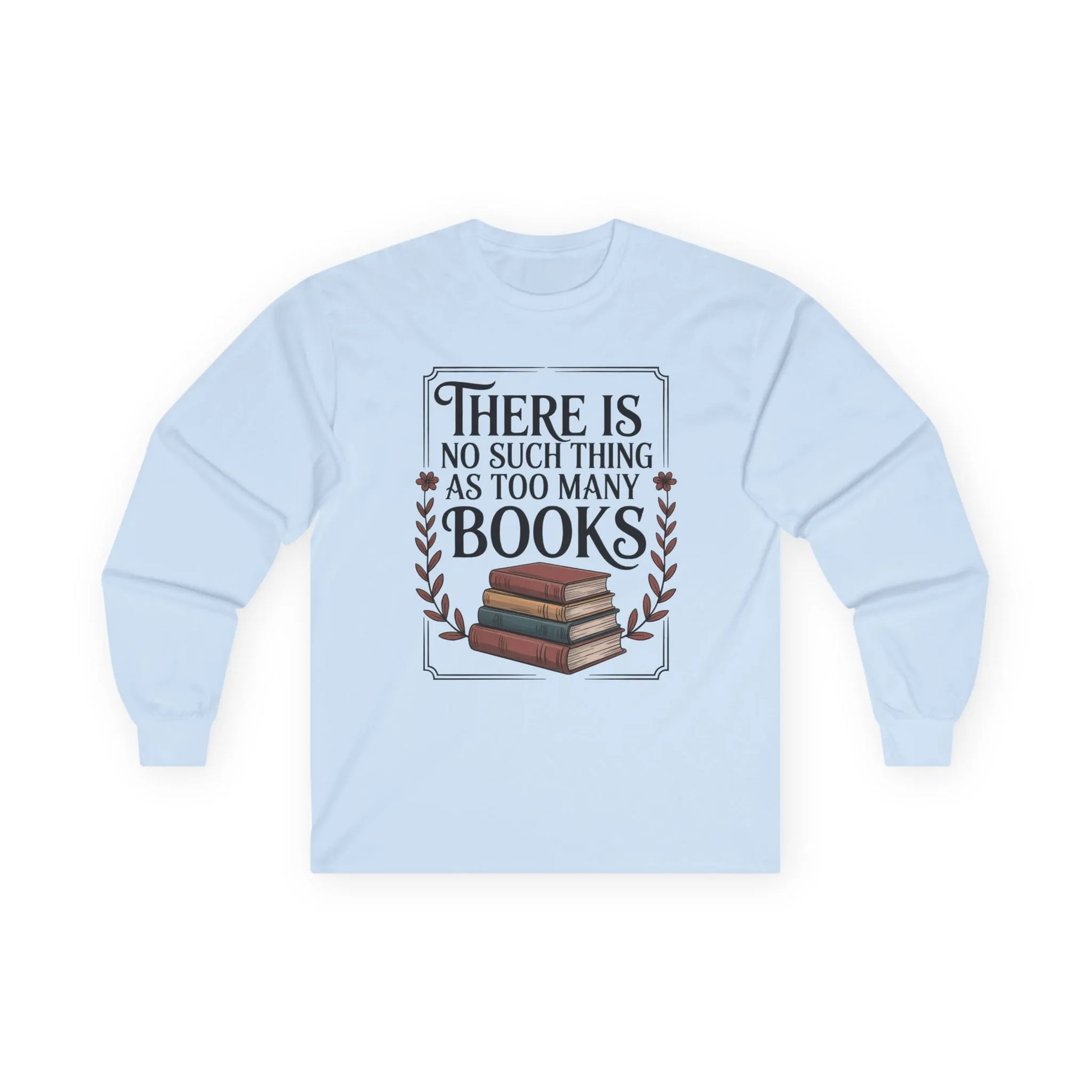 Too Many? Never. Long Sleeve shirt featuring a stack of books and the quote 'There Is No Such Thing As Too Many Books,' perfect for cozy reading.