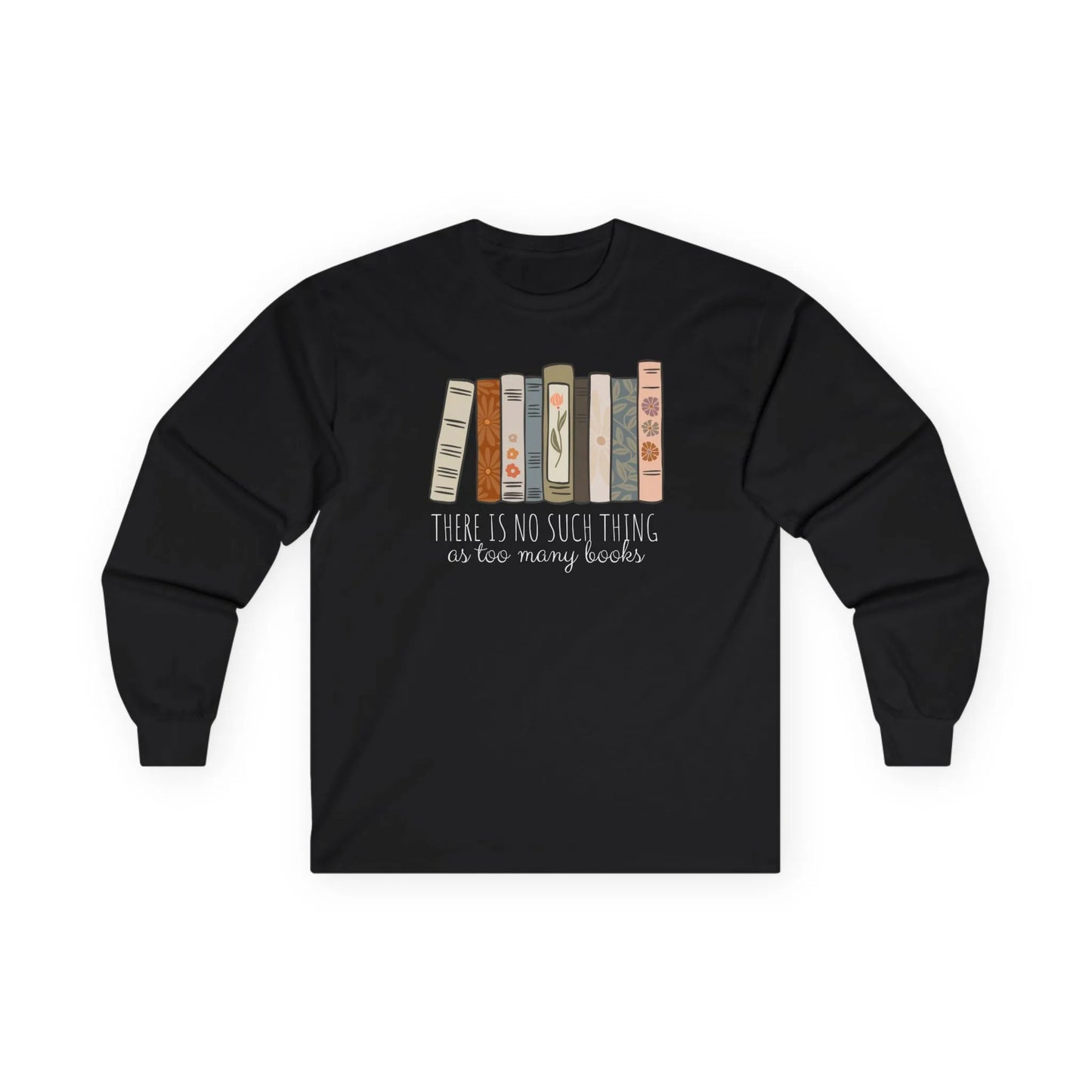 Cozy black long sleeve shirt with a witty quote: "There is no such thing as too many books" surrounded by colorful stacked books.