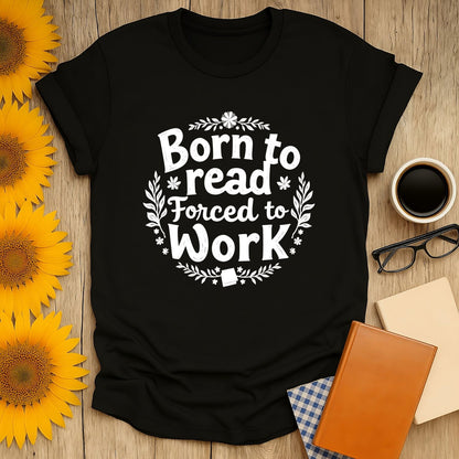 Born to read, forced to work! Funny reading tee for book lovers. Perfect cozy shirt for cat, coffee, and tea enthusiasts.