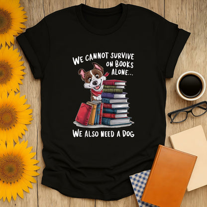 Funny reading tee with a cute dog and books, saying 'We cannot survive on books alone... We also need a dog' for cozy book lovers.