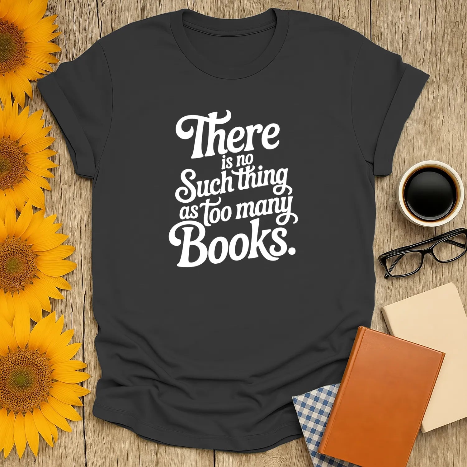Funny reading tee featuring the phrase 'There is no such thing as too many books,' perfect for book lovers who enjoy cats, coffee, or tea.