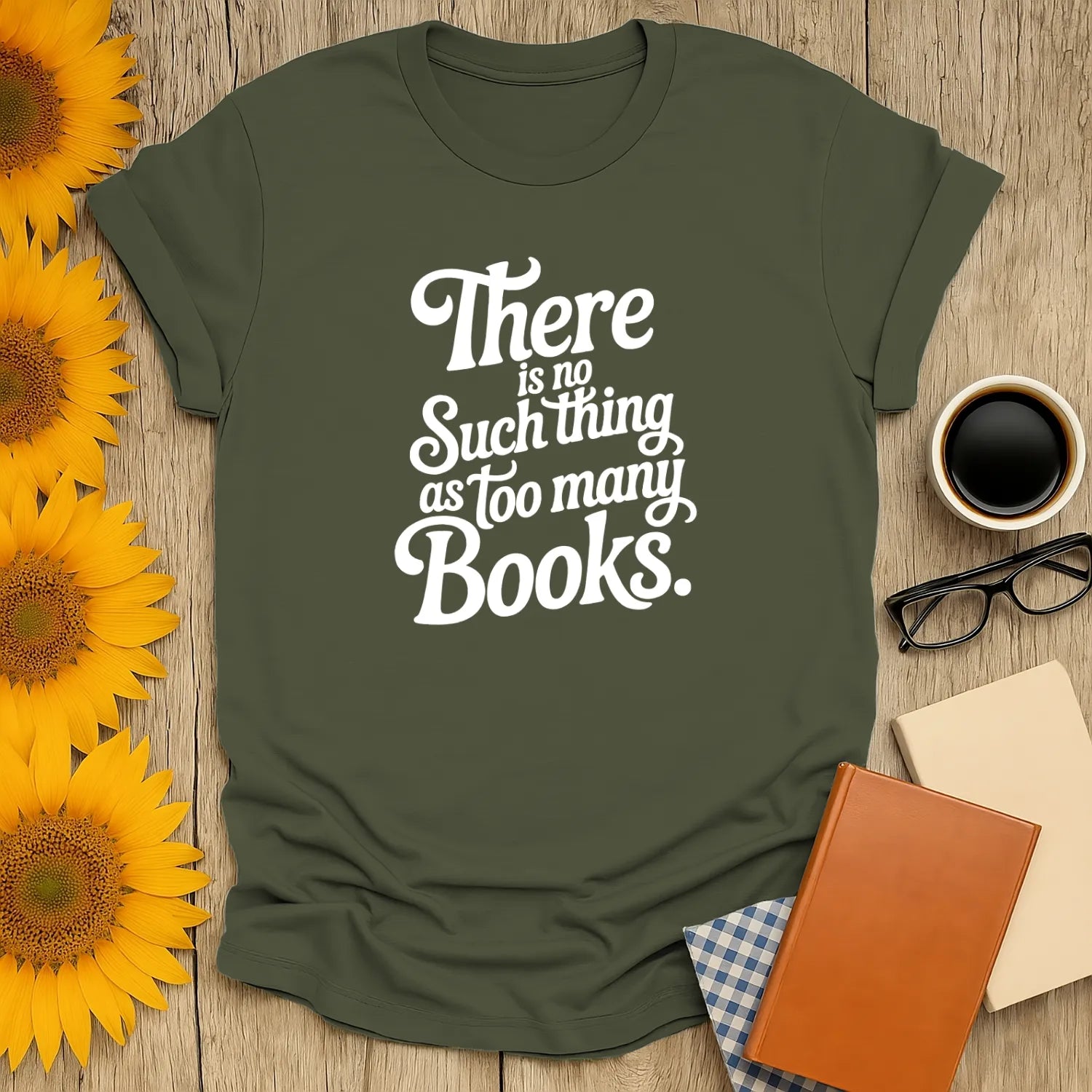 Cozy green book lover shirt with the quote: 'There is no such thing as too many books.' Perfect for readers who adore cats, coffee, or tea.