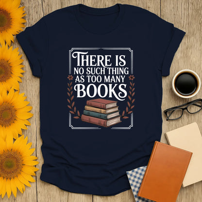 Funny reading tee saying 'There Is No Such Thing As Too Many Books' with stacked books, perfect for book lovers.