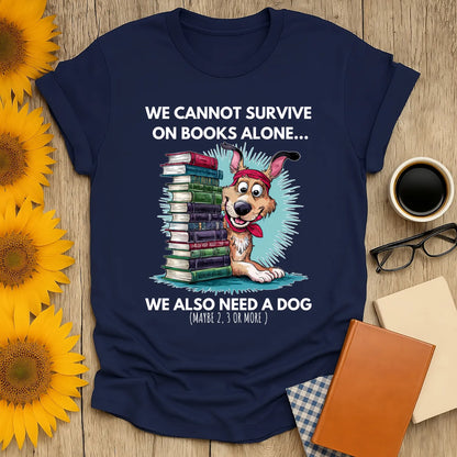 Funny book lover shirt with a cute dog and stacks of books, saying 'We cannot survive on books alone... we also need a dog.'