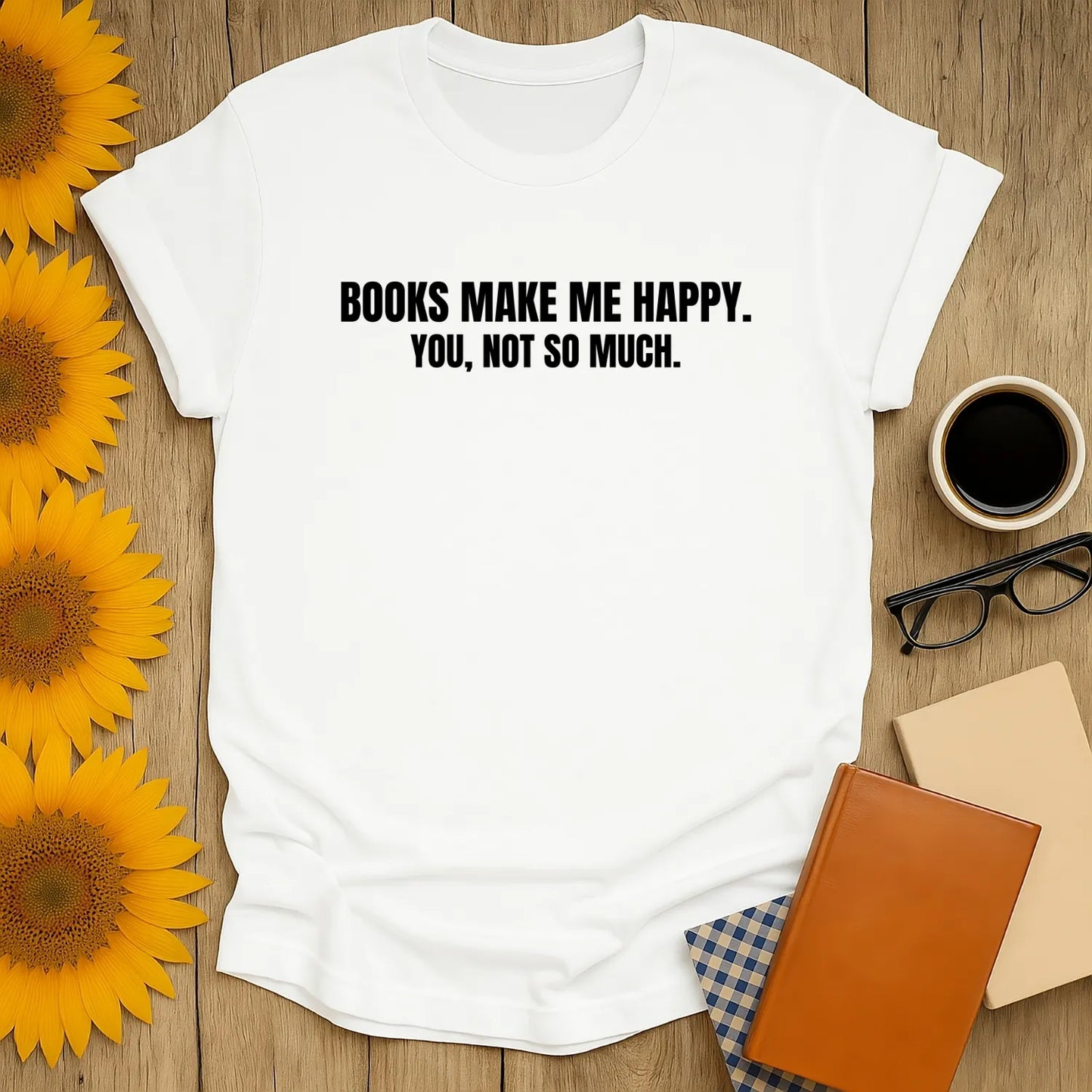 White shirt with text 'Books Make Me Happy. You, Not So Much.' Perfect for book lovers and cozy reading sessions.