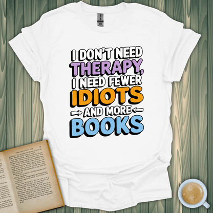 White t-shirt with 'I don't need therapy, I need fewer idiots and more books' design. Perfect for book lovers!